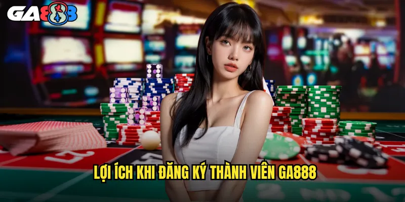 Đăng Ký ga888 Nhanh Chóng: Nhận Ngay Ưu Đãi Khủng 3 Lợi Ích Khi Đăng Ký Thành Viên ga888