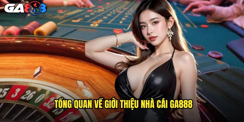 Tổng Quan Về Giới Thiệu Nhà Cái ga888