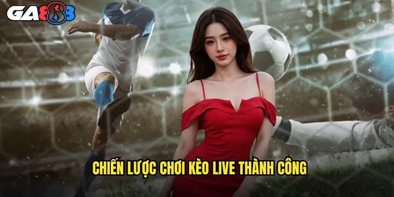 Chiến Lược Chơi Kèo Live Thành Công